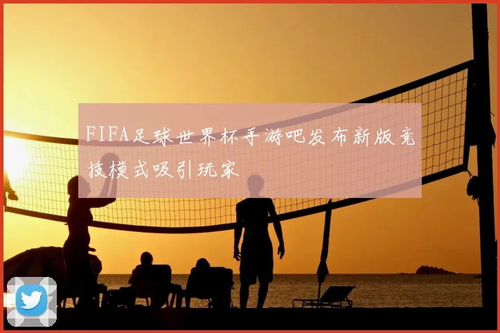FIFA足球世界杯手游吧发布新版竞技模式吸引玩家