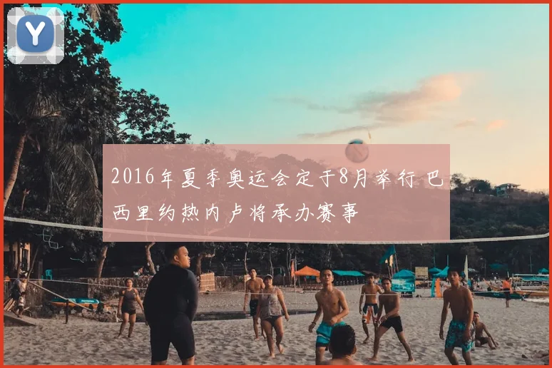 2016年夏季奥运会定于8月举行 巴西里约热内卢将承办赛事