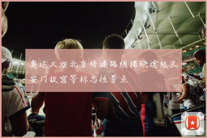 奥运火炬北京传递路线揭晓途经天安门故宫等标志性景点