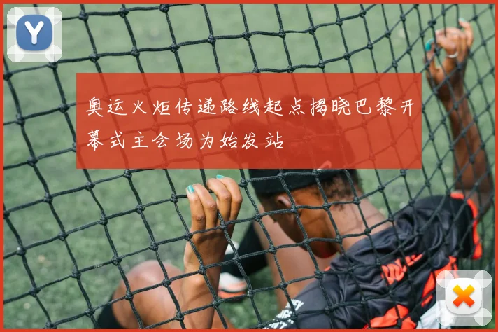 奥运火炬传递路线起点揭晓巴黎开幕式主会场为始发站