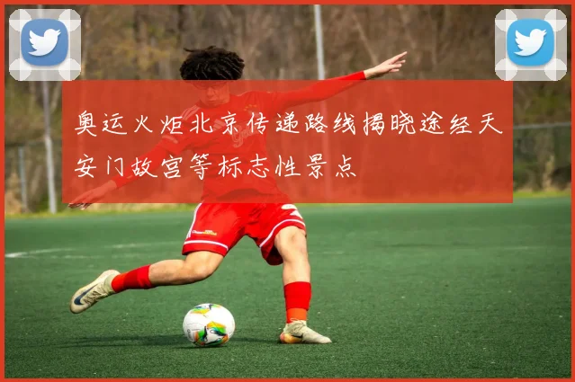 奥运火炬北京传递路线揭晓途经天安门故宫等标志性景点