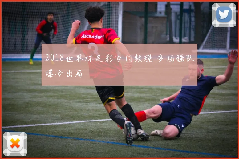 2018世界杯足彩冷门频现 多场强队爆冷出局