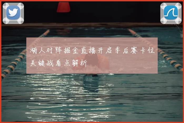 湖人对阵掘金直播开启季后赛卡位关键战看点解析