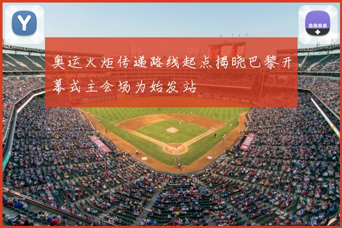 奥运火炬传递路线起点揭晓巴黎开幕式主会场为始发站