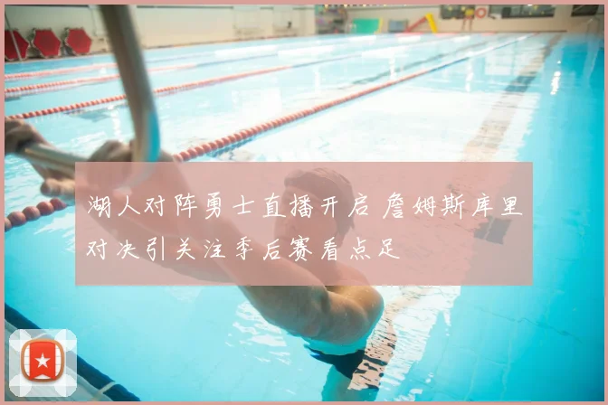 湖人对阵勇士直播开启 詹姆斯库里对决引关注季后赛看点足