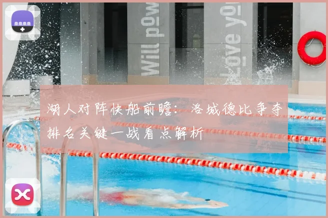 湖人对阵快船前瞻：洛城德比争夺排名关键一战看点解析