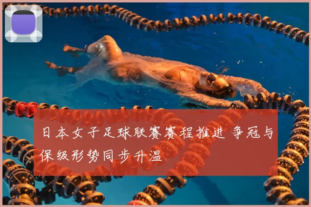 日本女子足球联赛赛程推进 争冠与保级形势同步升温