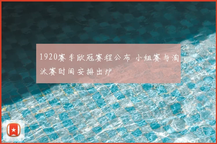 1920赛季欧冠赛程公布 小组赛与淘汰赛时间安排出炉