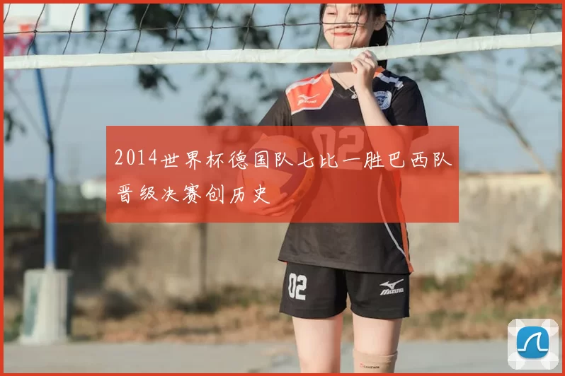 2014世界杯德国队七比一胜巴西队晋级决赛创历史