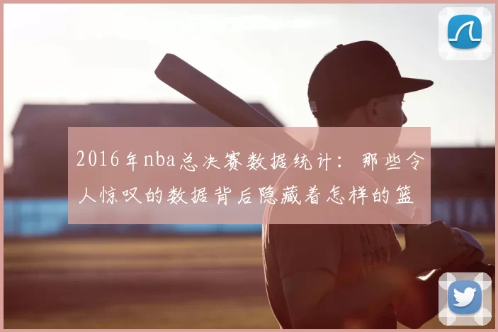 2016年nba总决赛数据统计：那些令人惊叹的数据背后隐藏着怎样的篮球奥秘？