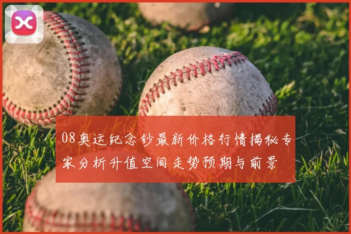 08奥运纪念钞最新价格行情揭秘专家分析升值空间走势预期与前景