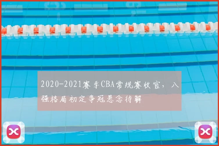 2020-2021赛季CBA常规赛收官,八强格局初定争冠悬念待解