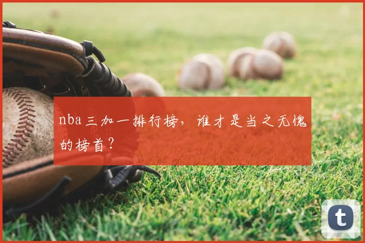 nba三加一排行榜，谁才是当之无愧的榜首？