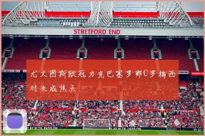 尤文图斯欧冠力克巴塞罗那C罗梅西对决成焦点