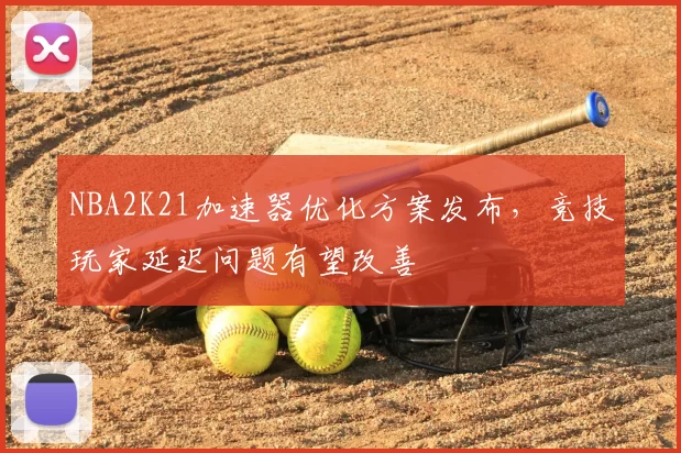 NBA2K21加速器优化方案发布,竞技玩家延迟问题有望改善
