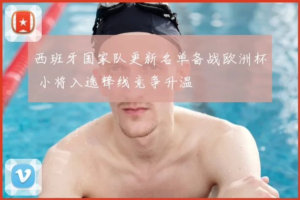 西班牙国家队更新名单备战欧洲杯 小将入选锋线竞争升温