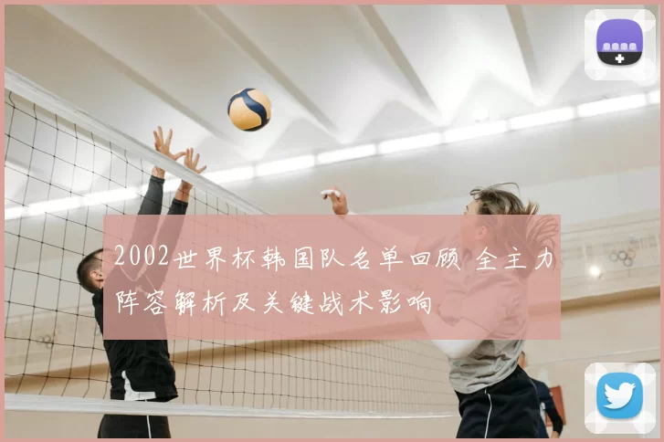 2002世界杯韩国队名单回顾 全主力阵容解析及关键战术影响