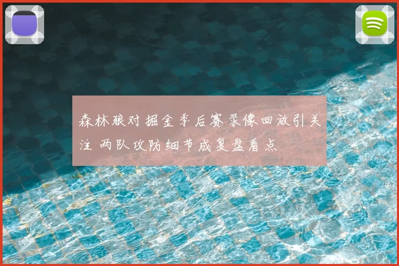 森林狼对掘金季后赛录像回放引关注 两队攻防细节成复盘看点