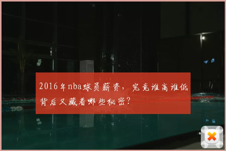 2016年nba球员薪资，究竟谁高谁低背后又藏着哪些秘密？