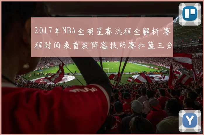 2017年NBA全明星赛流程全解析 赛程时间表首发阵容技巧赛扣篮三分看点一览