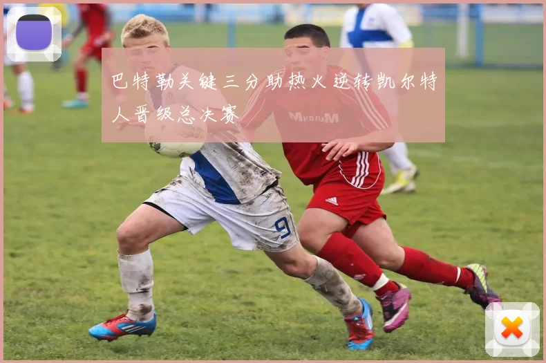 巴特勒关键三分助热火逆转凯尔特人晋级总决赛