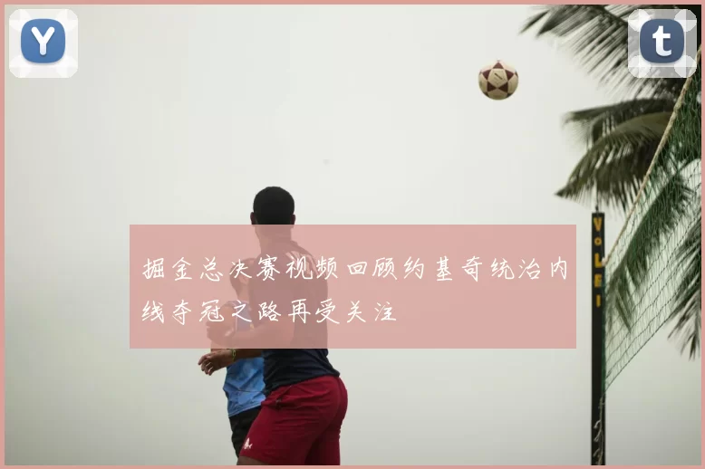 掘金总决赛视频回顾约基奇统治内线夺冠之路再受关注