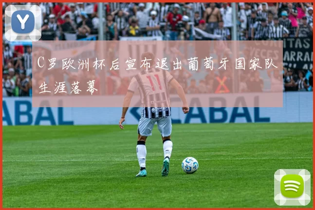 C罗欧洲杯后宣布退出葡萄牙国家队生涯落幕