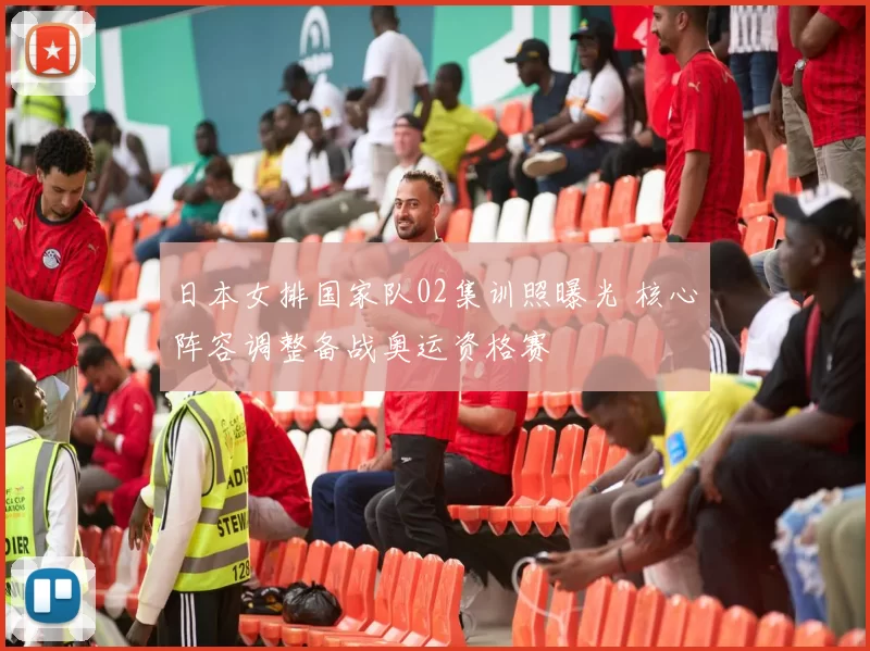 日本女排国家队02集训照曝光 核心阵容调整备战奥运资格赛