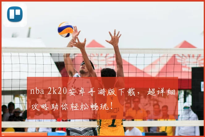 nba 2k20安卓手游版下载，超详细攻略助你轻松畅玩！