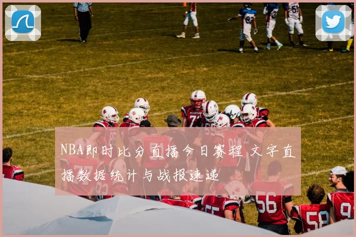 NBA即时比分直播今日赛程 文字直播数据统计与战报速递
