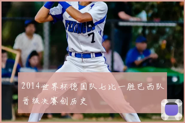 2014世界杯德国队七比一胜巴西队晋级决赛创历史