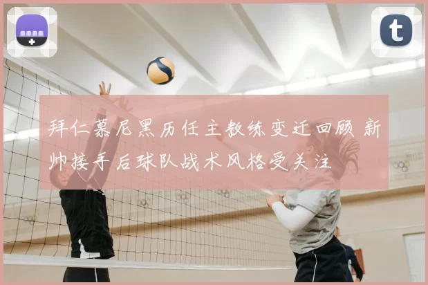 拜仁慕尼黑历任主教练变迁回顾 新帅接手后球队战术风格受关注