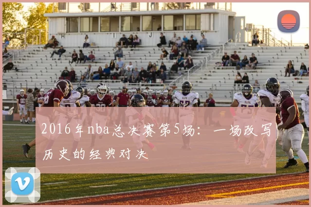 2016年nba总决赛第5场：一场改写历史的经典对决