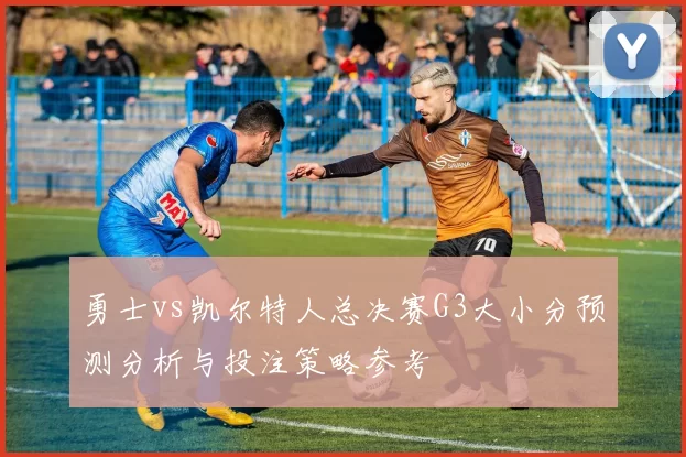 勇士vs凯尔特人总决赛G3大小分预测分析与投注策略参考
