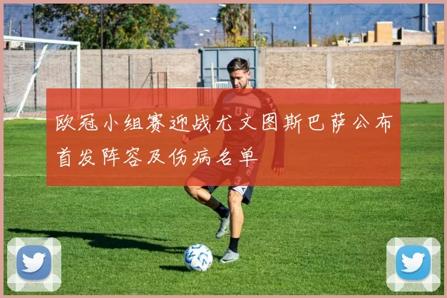 欧冠小组赛迎战尤文图斯巴萨公布首发阵容及伤病名单