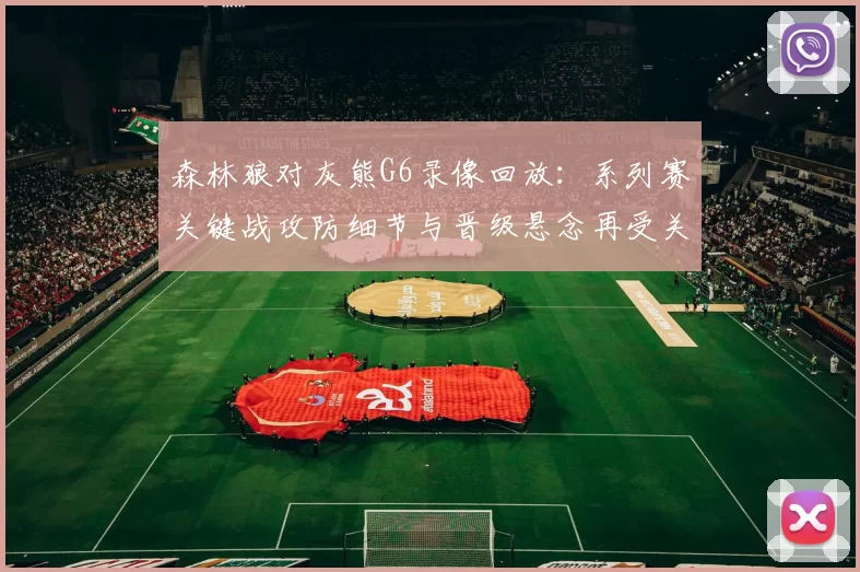 森林狼对灰熊G6录像回放：系列赛关键战攻防细节与晋级悬念再受关注