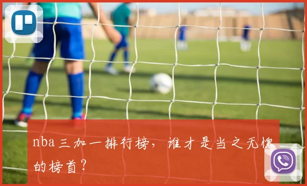 nba三加一排行榜,谁才是当之无愧的榜首?