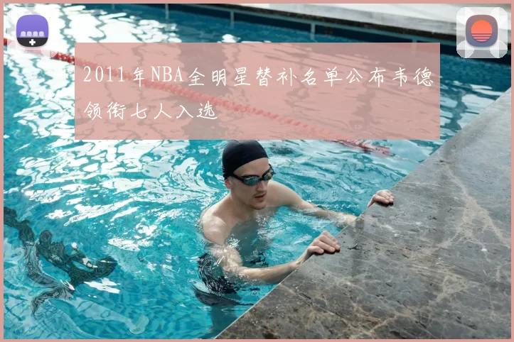 2011年NBA全明星替补名单公布韦德领衔七人入选