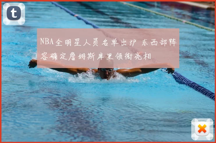 NBA全明星人员名单出炉 东西部阵容确定詹姆斯库里领衔亮相