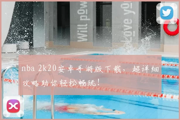 nba 2k20安卓手游版下载，超详细攻略助你轻松畅玩！
