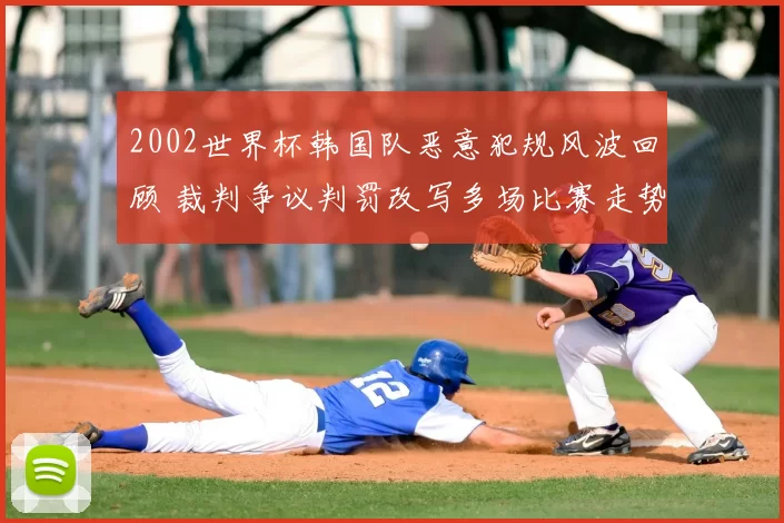 2002世界杯韩国队恶意犯规风波回顾 裁判争议判罚改写多场比赛走势