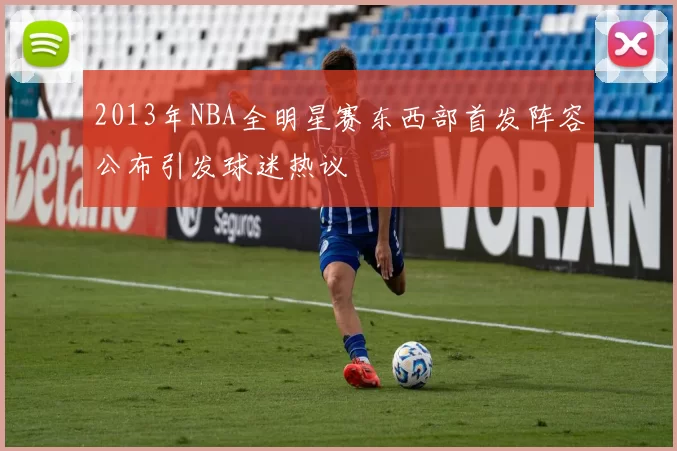 2013年NBA全明星赛东西部首发阵容公布引发球迷热议