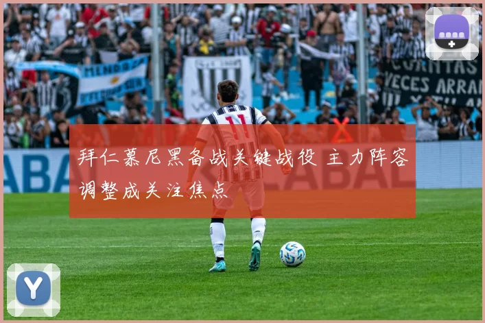 拜仁慕尼黑备战关键战役 主力阵容调整成关注焦点