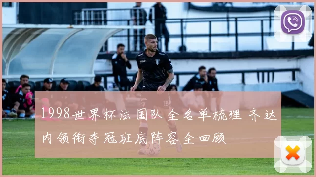 1998世界杯法国队全名单梳理 齐达内领衔夺冠班底阵容全回顾