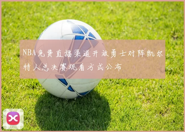 NBA免费直播渠道开放勇士对阵凯尔特人总决赛观看方式公布