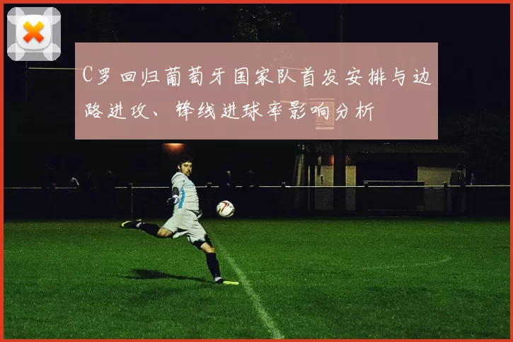 C罗回归葡萄牙国家队首发安排与边路进攻、锋线进球率影响分析