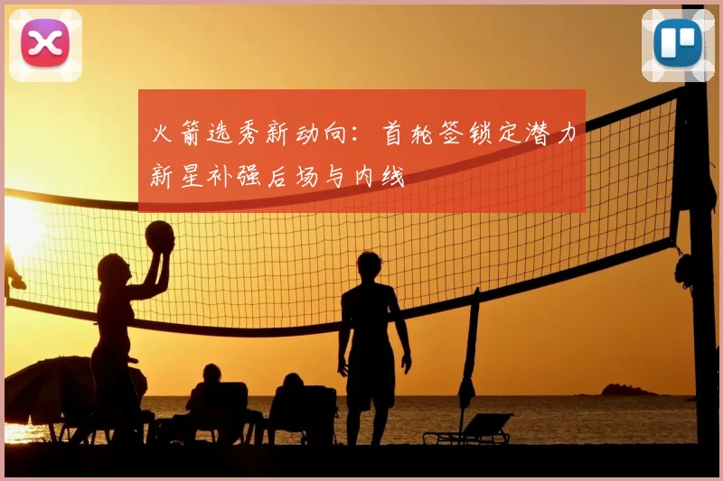 火箭选秀新动向：首轮签锁定潜力新星补强后场与内线