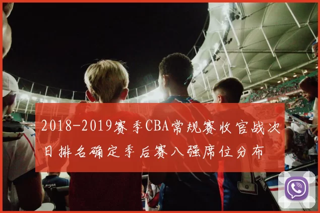 2018-2019赛季CBA常规赛收官战次日排名确定季后赛八强席位分布