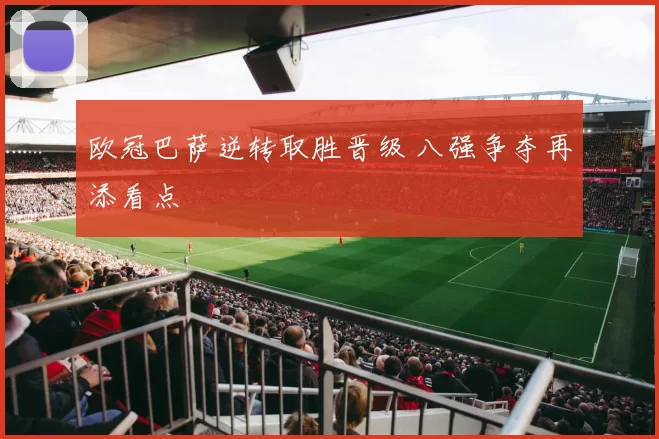 欧冠巴萨逆转取胜晋级 八强争夺再添看点