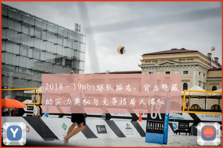 2018 - 19nba球队排名,背后隐藏的实力奥秘与竞争格局大揭秘